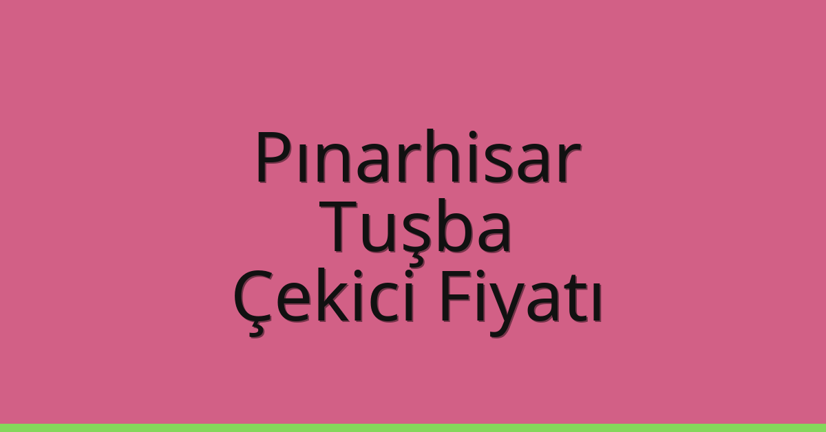 Pınarhisar – Tuşba Çekici Fiyatı