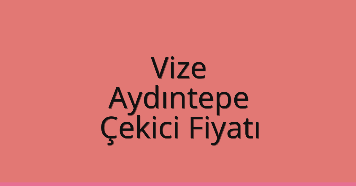 Vize – Aydıntepe Çekici Fiyatı