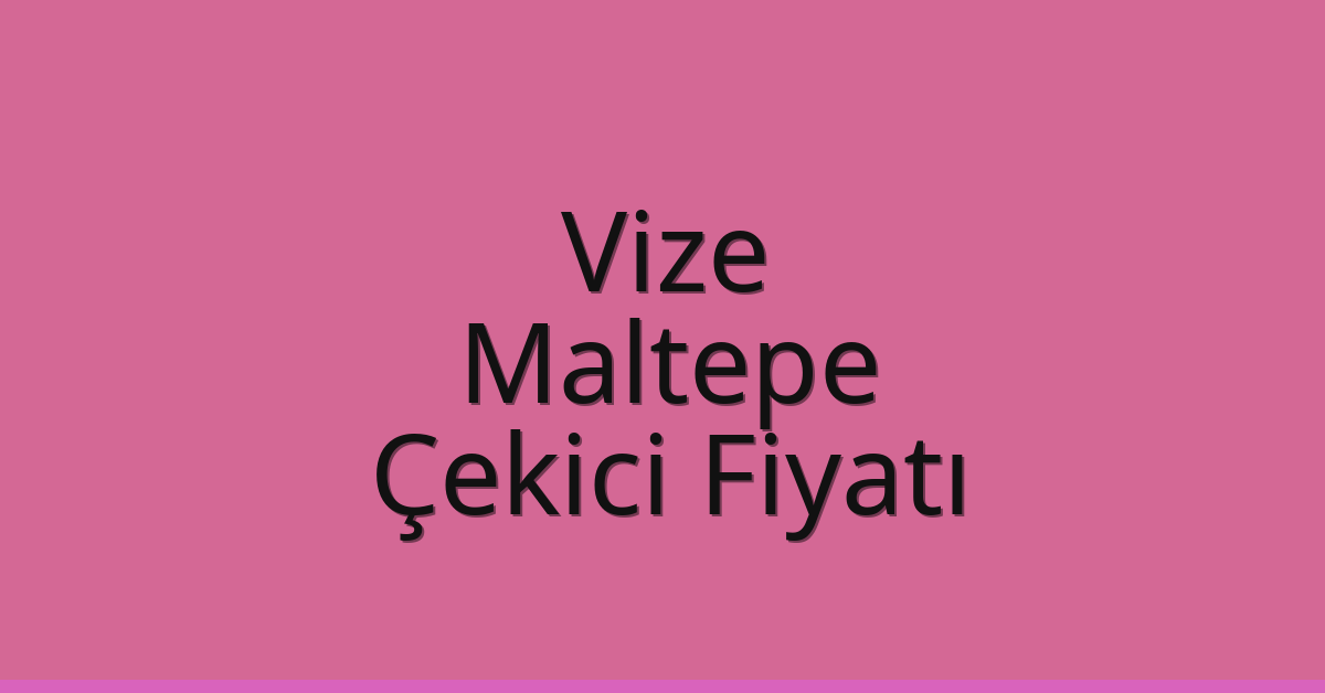 Vize – Maltepe Çekici Fiyatı