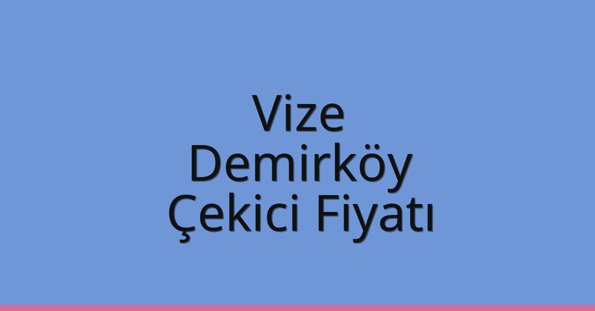 Vize – Demirköy Çekici Fiyatı