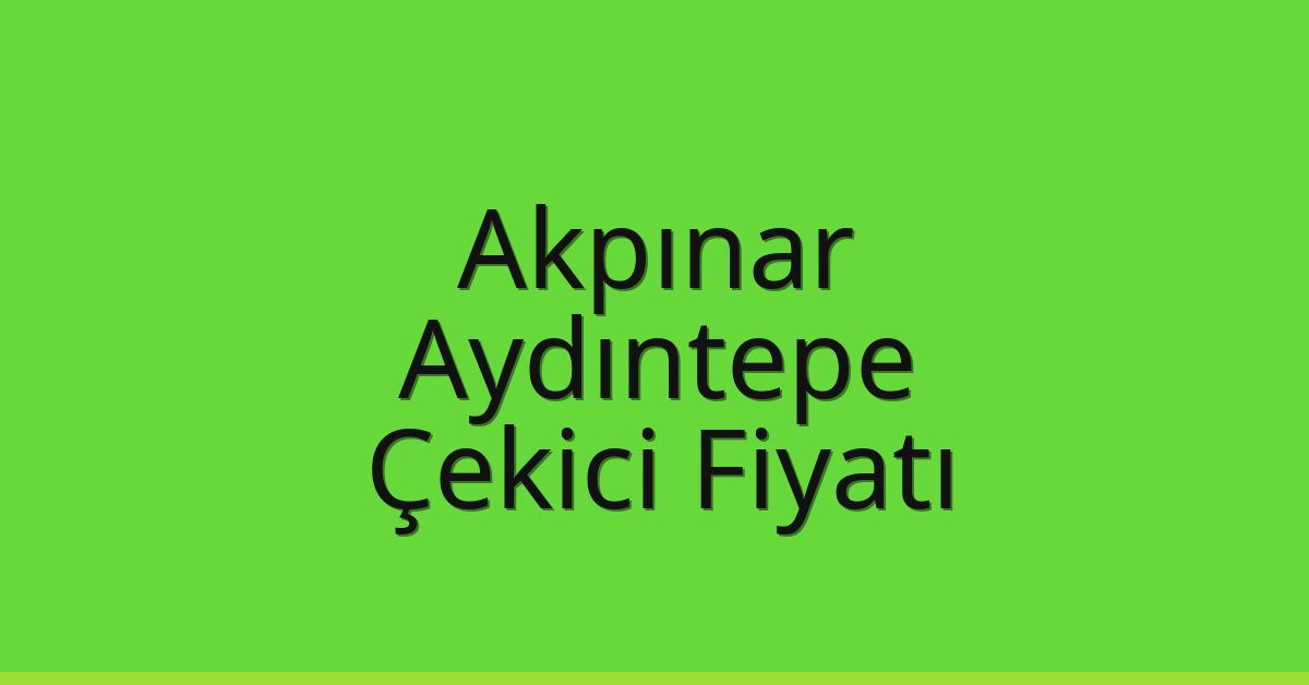 Akpınar – Aydıntepe Çekici Fiyatı