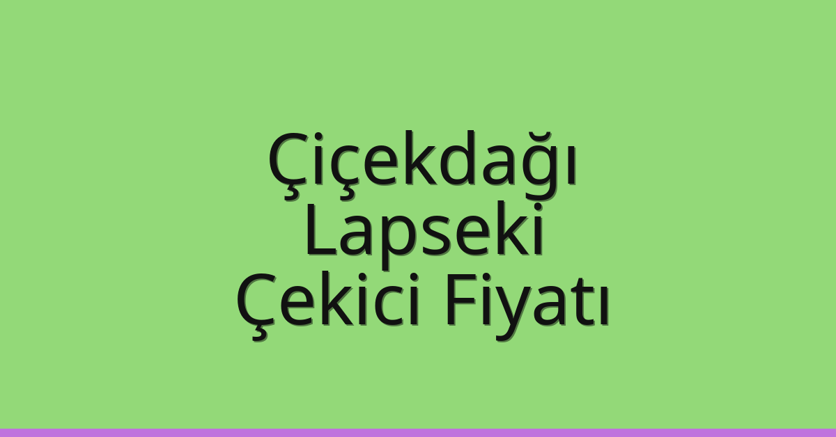 Çiçekdağı – Lapseki Çekici Fiyatı