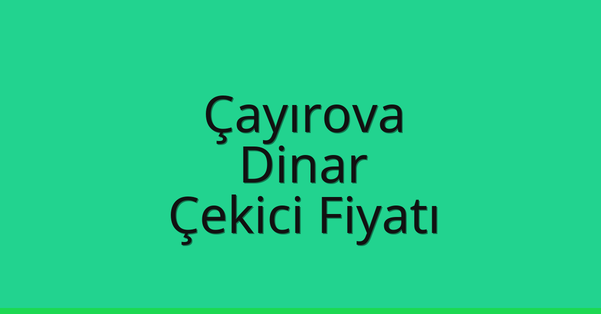 Çayırova – Dinar Çekici Fiyatı