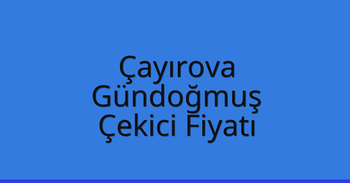 Çayırova – Gündoğmuş Çekici Fiyatı