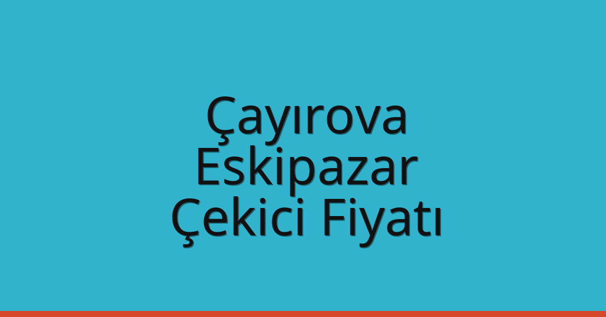 Çayırova – Eskipazar Çekici Fiyatı