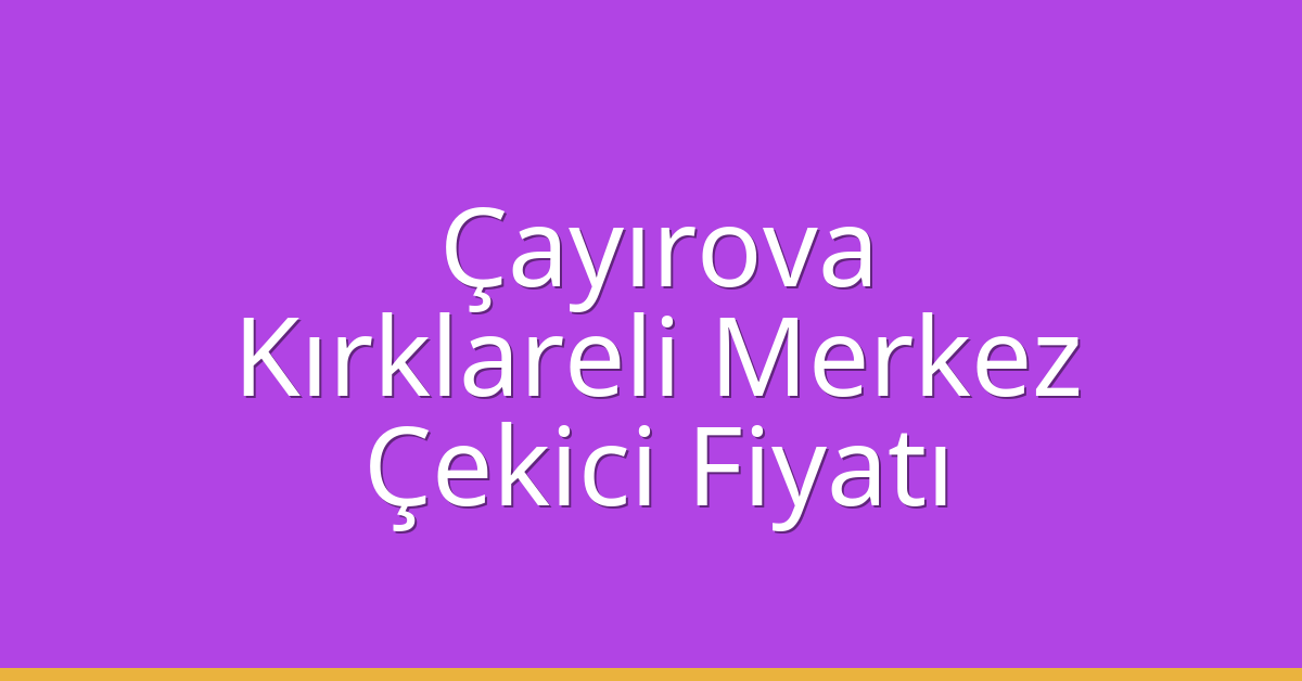 Çayırova – Kırklareli Merkez Çekici Fiyatı