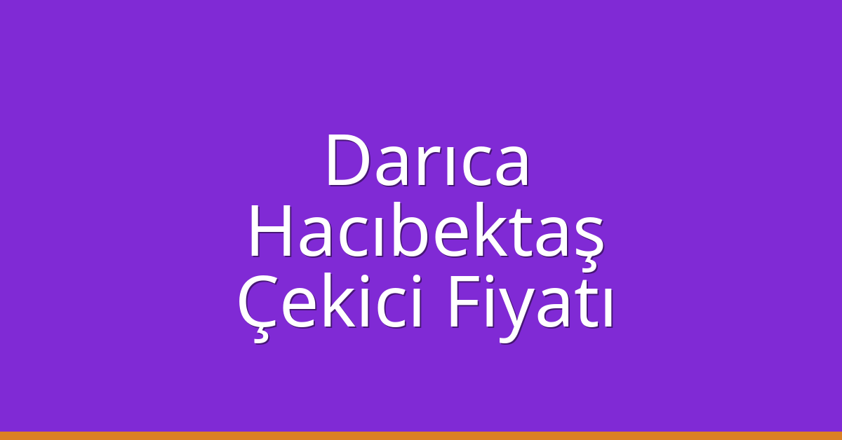Darıca – Hacıbektaş Çekici Fiyatı
