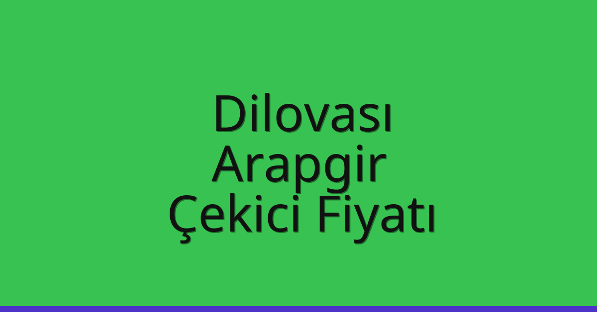 Dilovası – Arapgir Çekici Fiyatı