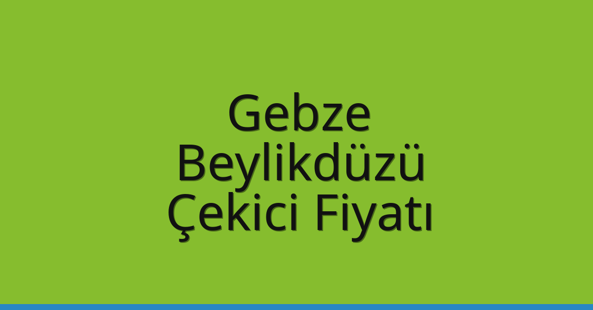 Gebze – Beylikdüzü Çekici Fiyatı