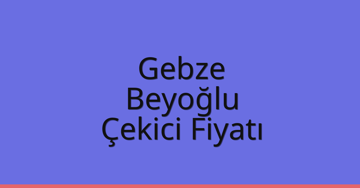 Gebze – Beyoğlu Çekici Fiyatı