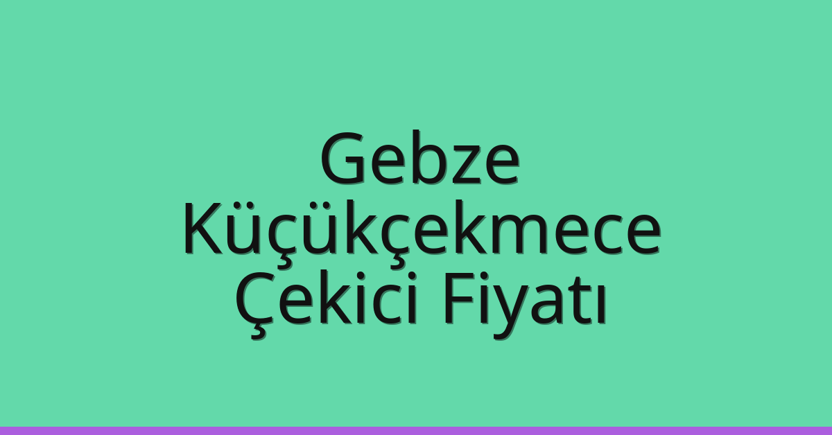 Gebze – Küçükçekmece Çekici Fiyatı