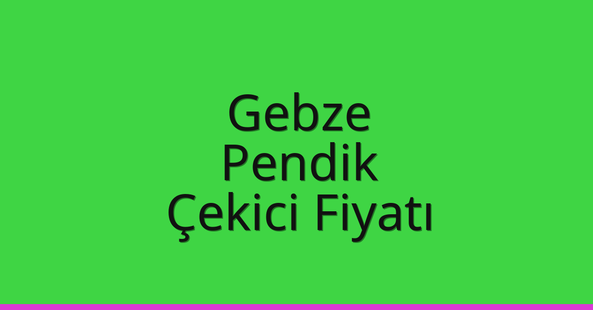 Gebze – Pendik Çekici Fiyatı