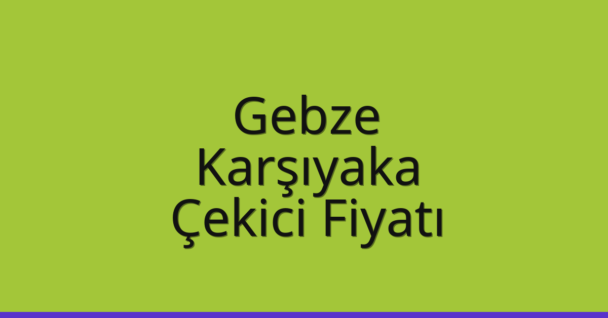Gebze – Karşıyaka Çekici Fiyatı