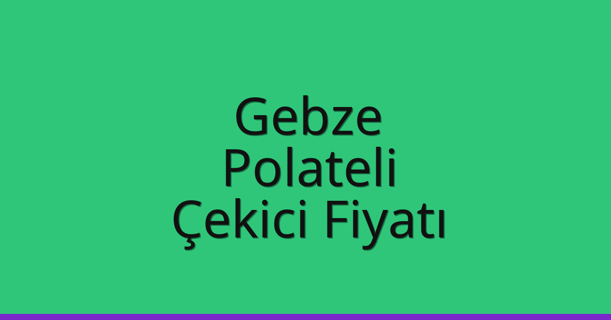 Gebze – Polateli Çekici Fiyatı