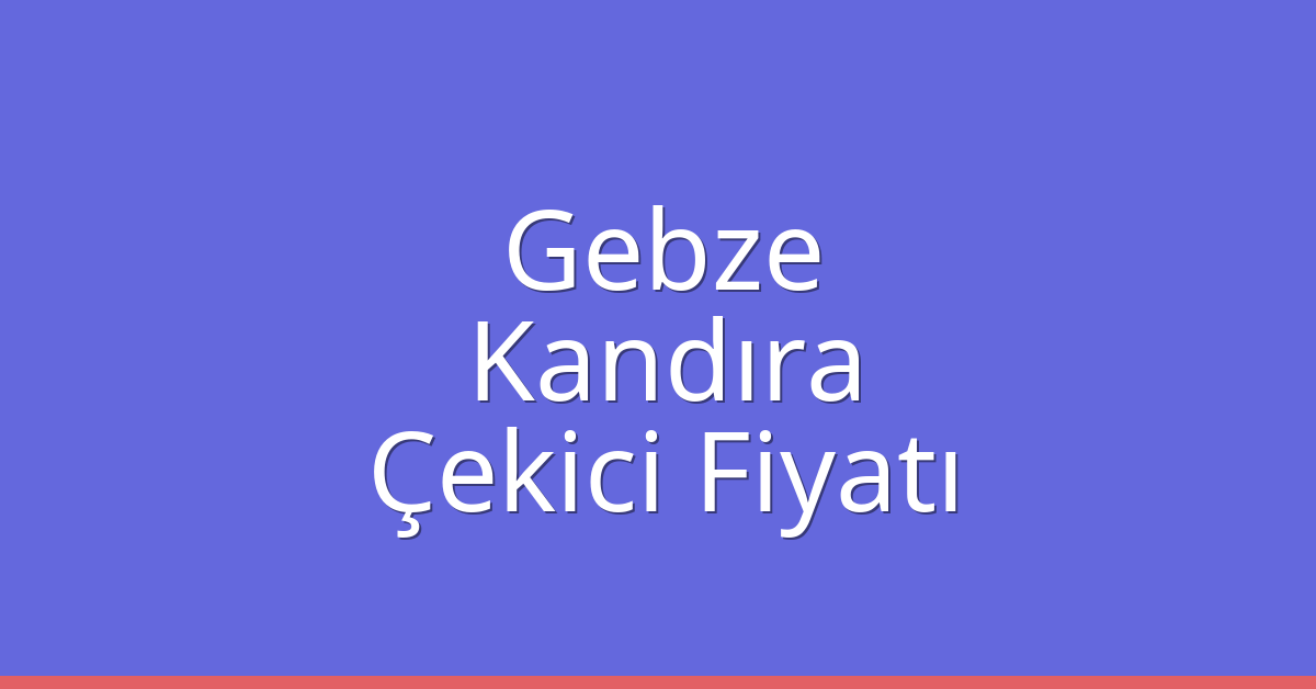 Gebze – Kandıra Çekici Fiyatı