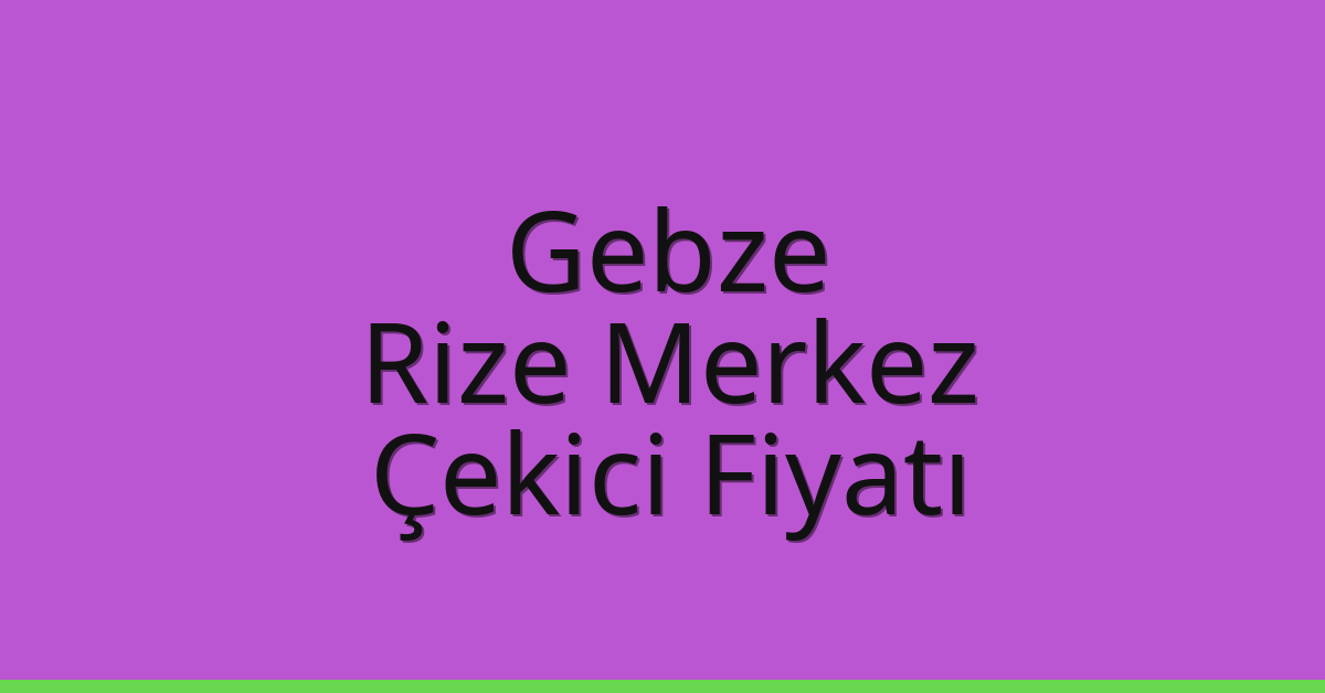 Gebze – Rize Merkez Çekici Fiyatı