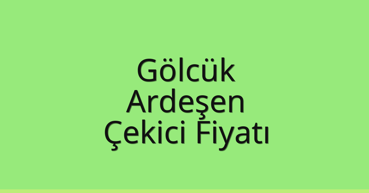 Gölcük – Ardeşen Çekici Fiyatı