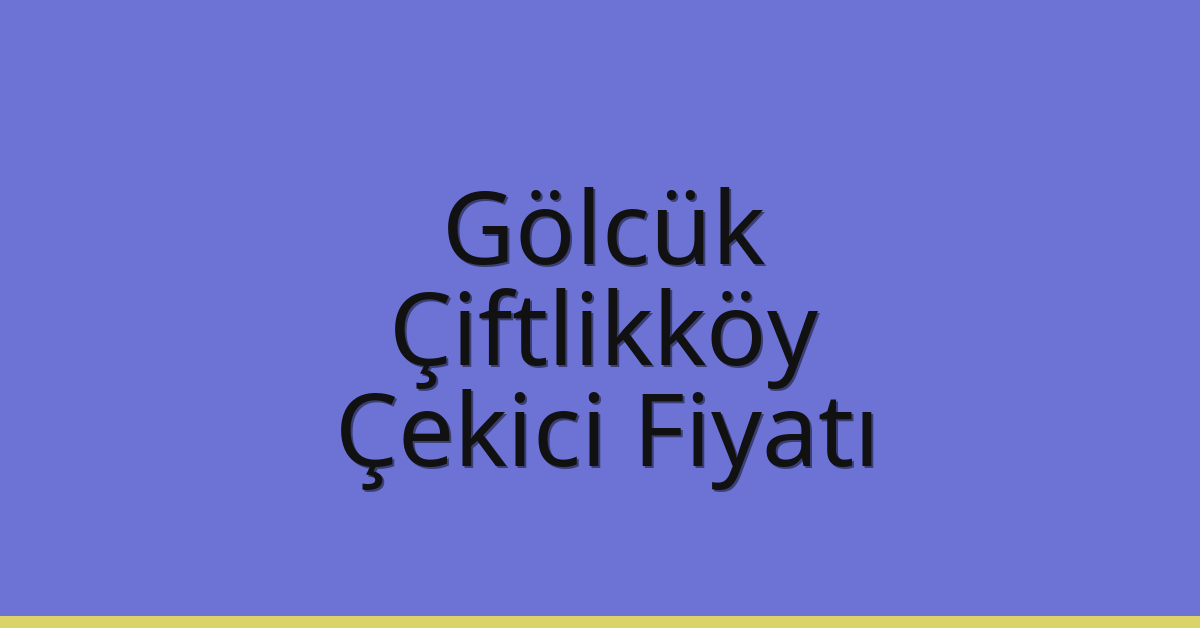 Gölcük – Çiftlikköy Çekici Fiyatı