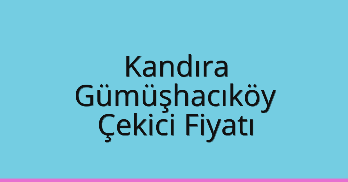 Kandıra – Gümüşhacıköy Çekici Fiyatı