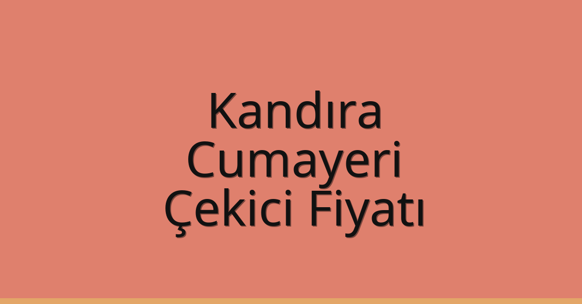 Kandıra – Cumayeri Çekici Fiyatı