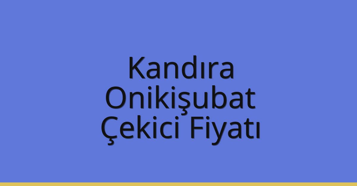 Kandıra – Onikişubat Çekici Fiyatı