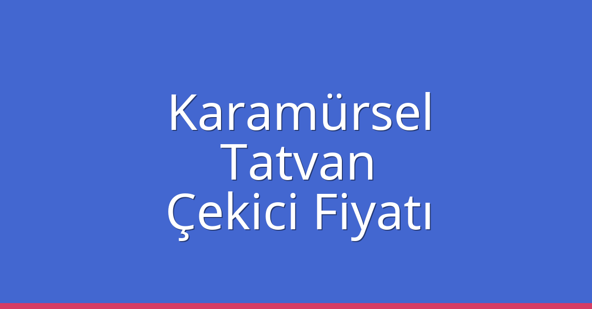 Karamürsel – Tatvan Çekici Fiyatı
