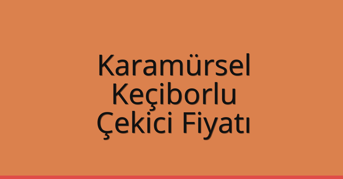 Karamürsel – Keçiborlu Çekici Fiyatı