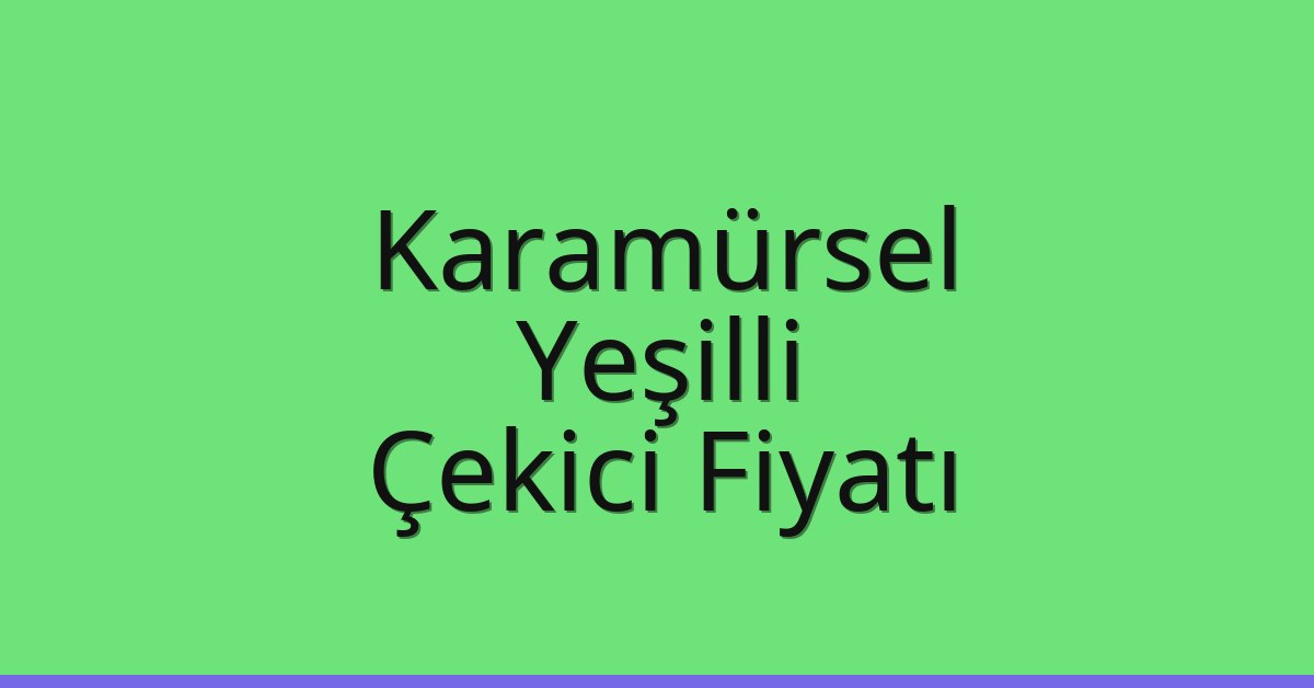 Karamürsel – Yeşilli Çekici Fiyatı