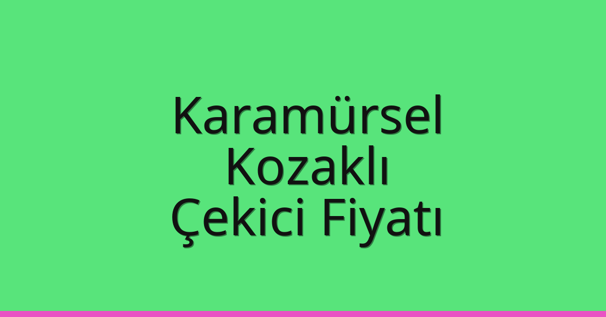 Karamürsel – Kozaklı Çekici Fiyatı