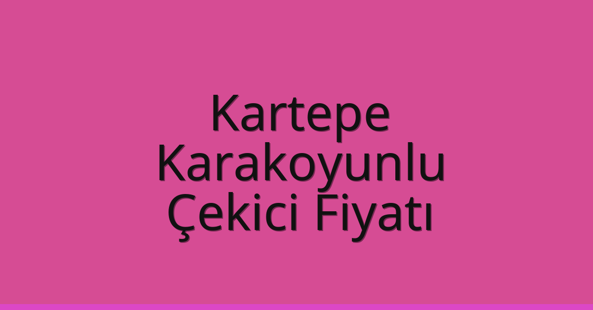 Kartepe – Karakoyunlu Çekici Fiyatı