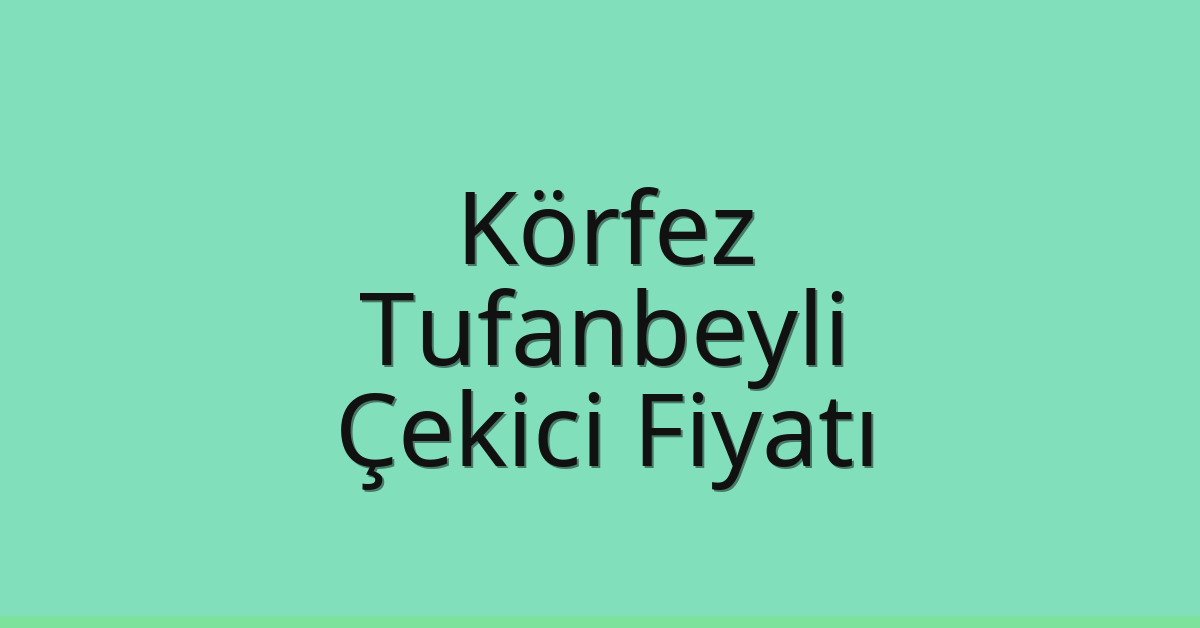 Körfez – Tufanbeyli Çekici Fiyatı