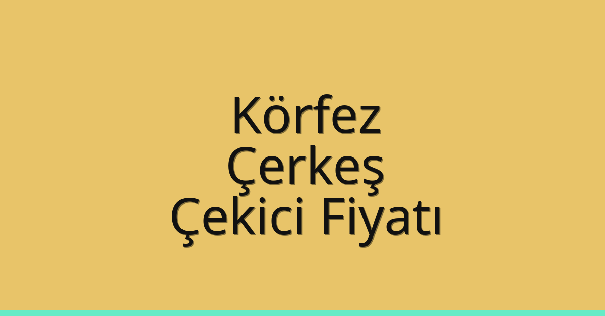 Körfez – Çerkeş Çekici Fiyatı