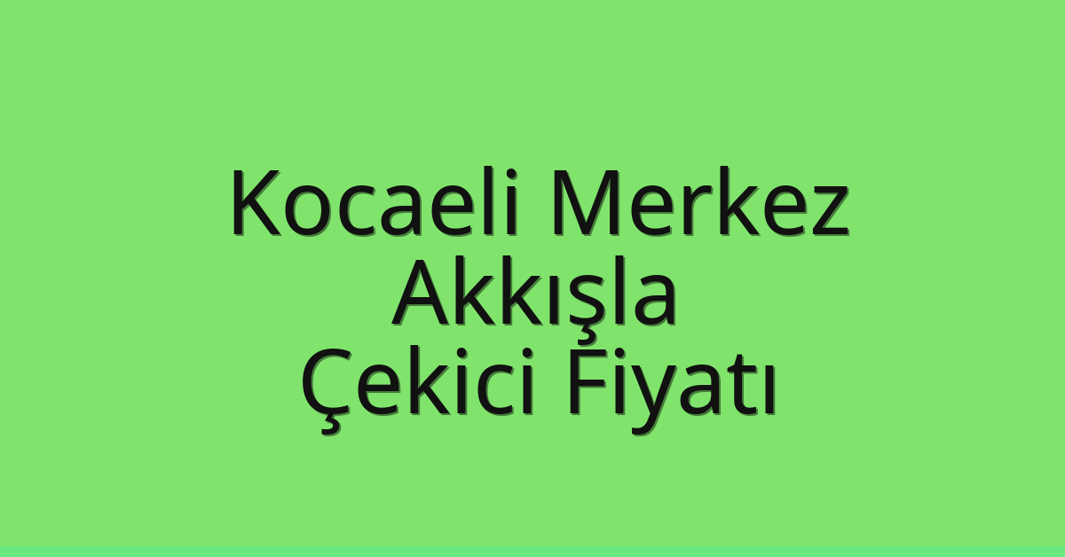 Kocaeli Merkez – Akkışla Çekici Fiyatı
