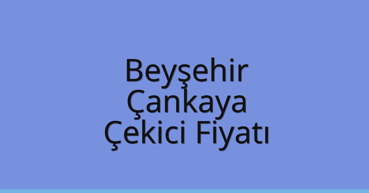Beyşehir – Çankaya Çekici Fiyatı