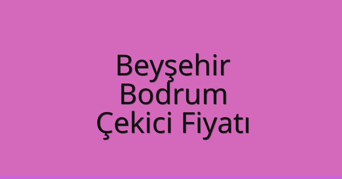 Beyşehir – Bodrum Çekici Fiyatı