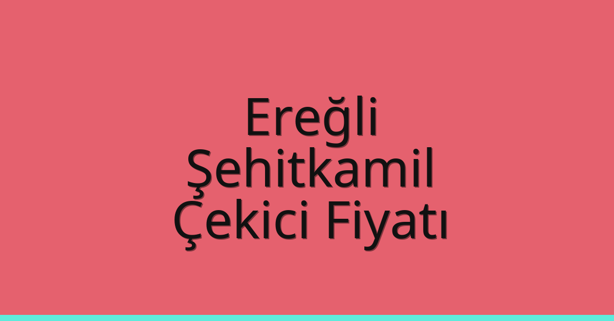 Ereğli – Şehitkamil Çekici Fiyatı