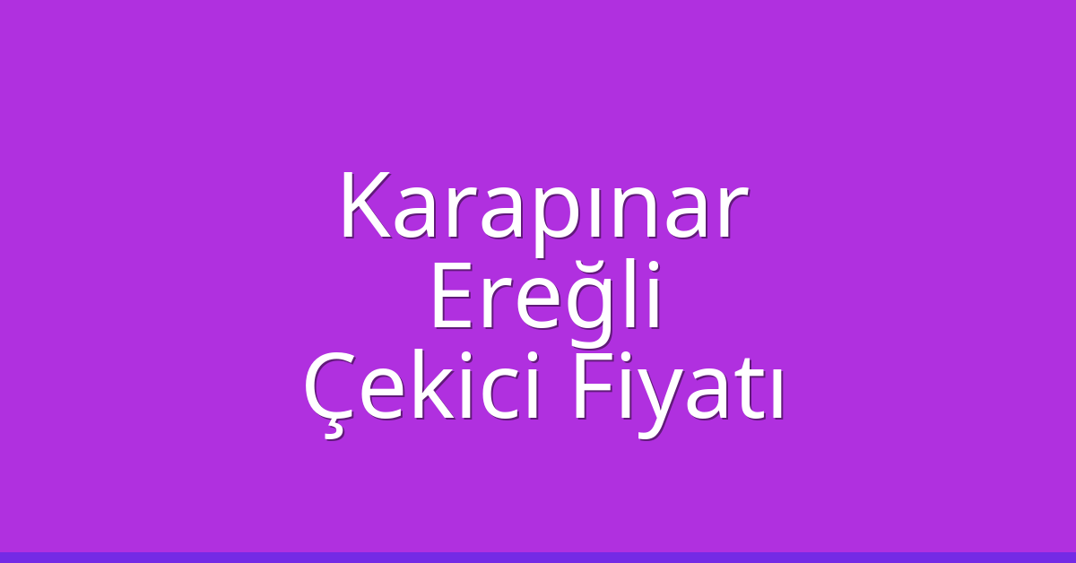 Karapınar – Ereğli Çekici Fiyatı