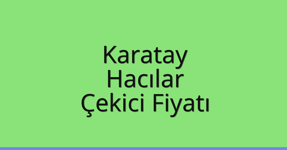 Karatay – Hacılar Çekici Fiyatı