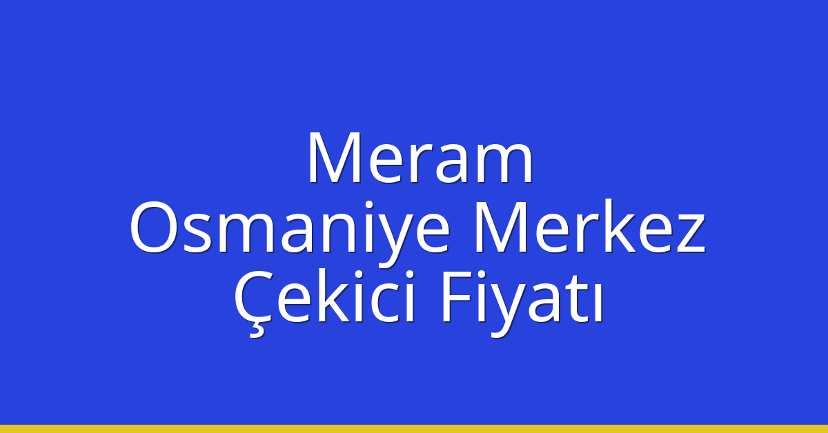 Meram – Osmaniye Merkez Çekici Fiyatı