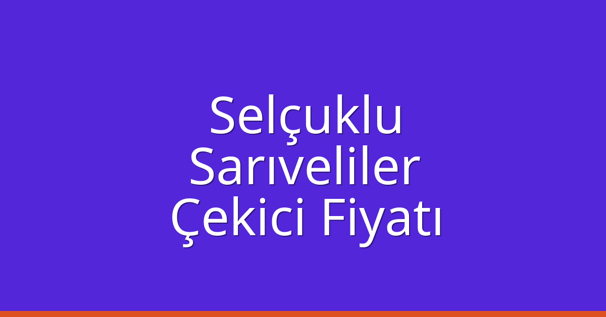 Selçuklu – Sarıveliler Çekici Fiyatı