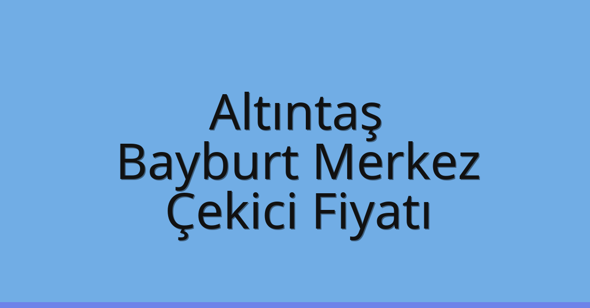 Altıntaş – Bayburt Merkez Çekici Fiyatı