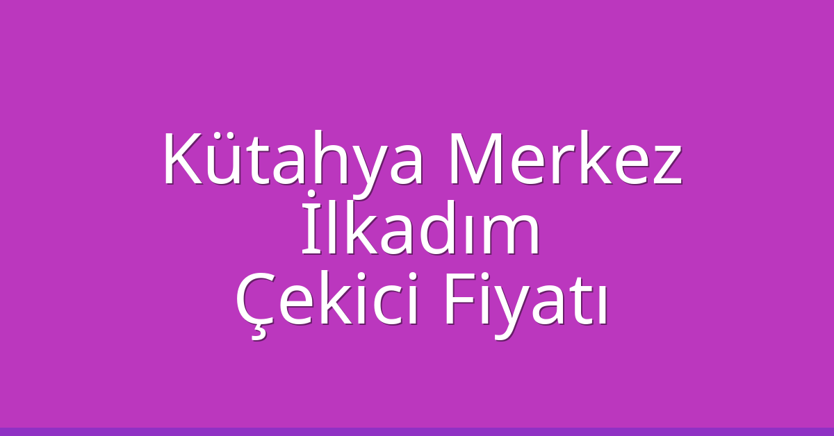 Kütahya Merkez – İlkadım Çekici Fiyatı
