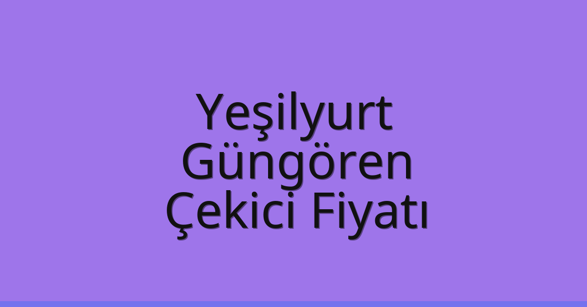 Yeşilyurt – Güngören Çekici Fiyatı
