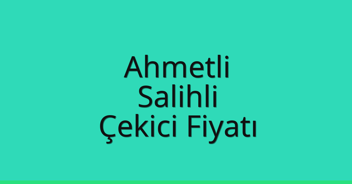 Ahmetli – Salihli Çekici Fiyatı