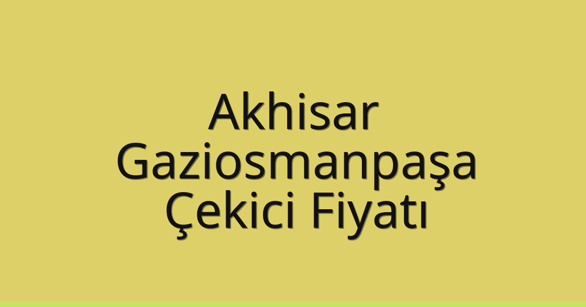 Akhisar – Gaziosmanpaşa Çekici Fiyatı