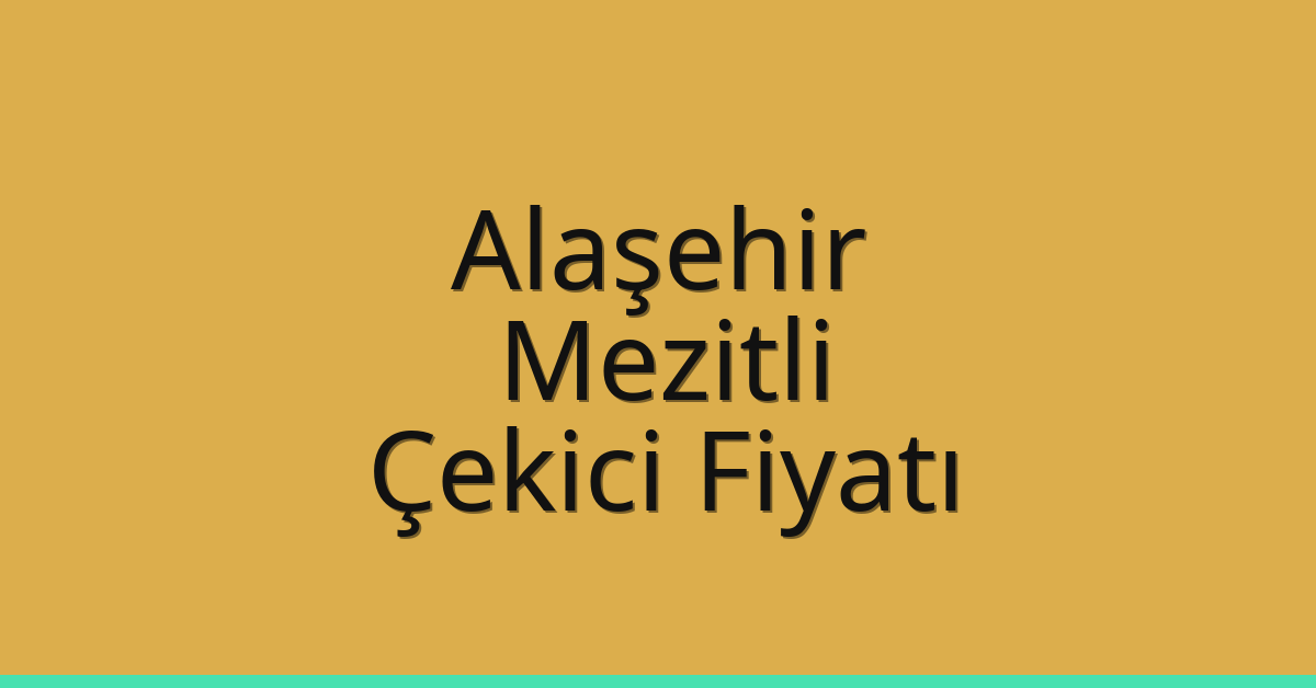 Alaşehir – Mezitli Çekici Fiyatı