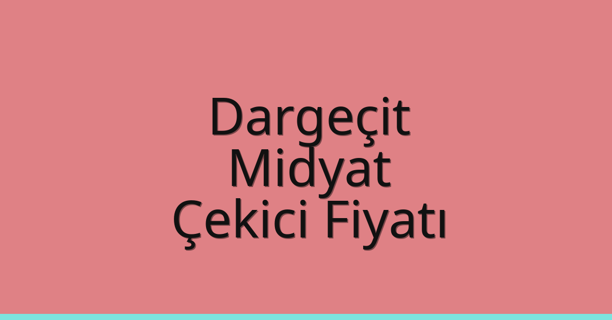Dargeçit – Midyat Çekici Fiyatı