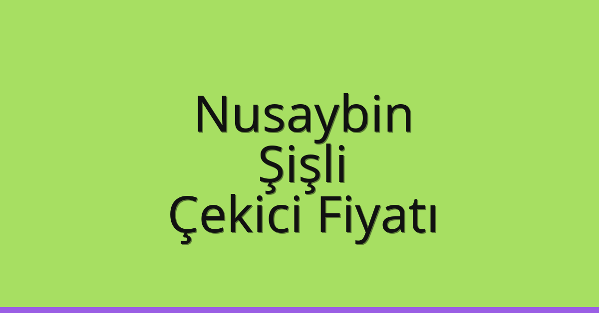 Nusaybin – Şişli Çekici Fiyatı