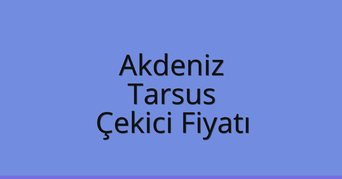 Akdeniz – Tarsus Çekici Fiyatı