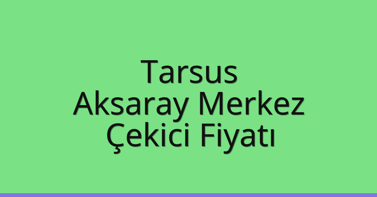 Tarsus – Aksaray Merkez Çekici Fiyatı